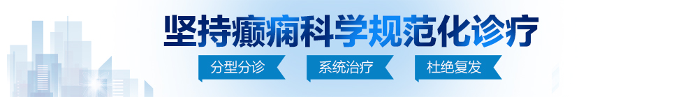 艹艹逼逼污视频北京治疗癫痫病最好的医院